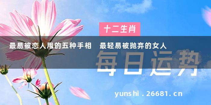 最易被恋人甩的五种手相 最轻易被抛弃的女人